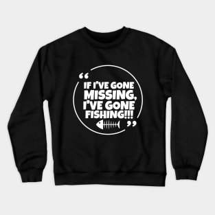 If I've gone missing, I've gone fishing Crewneck Sweatshirt